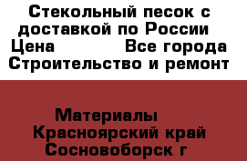 Стекольный песок с доставкой по России › Цена ­ 1 190 - Все города Строительство и ремонт » Материалы   . Красноярский край,Сосновоборск г.